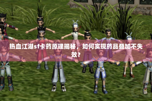 热血江湖sf卡药原理揭秘，如何实现药品叠加不失效？