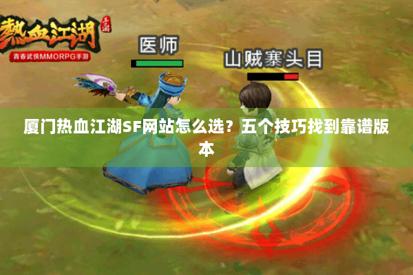 厦门热血江湖SF网站怎么选？五个技巧找到靠谱版本