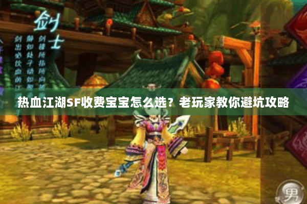 热血江湖SF收费宝宝怎么选?老玩家教你避坑攻略 热血江湖SF收费宝宝怎么选?老玩家教你避坑攻略
