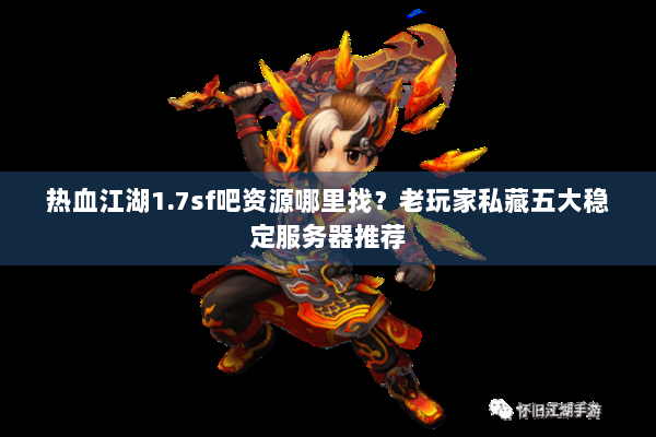 热血江湖1.7sf吧资源哪里找？老玩家私藏五大稳定服务器推荐
