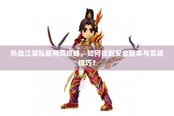热血江湖私服网页攻略，如何找到安全版本与实战技巧？