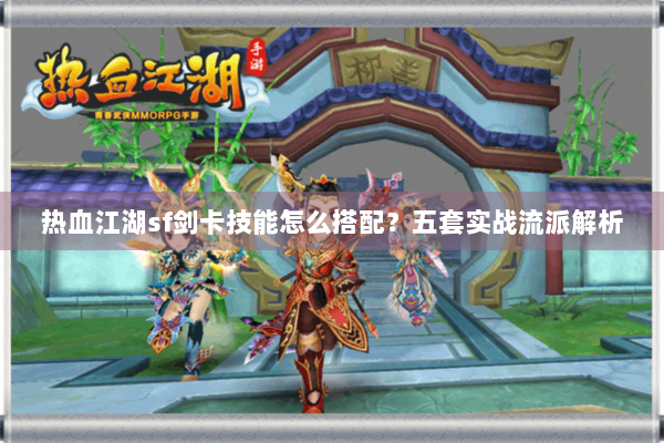 热血江湖sf剑卡技能怎么搭配?五套实战流派解析 热血江湖sf剑卡技能怎么搭配?五套实战流派解析
