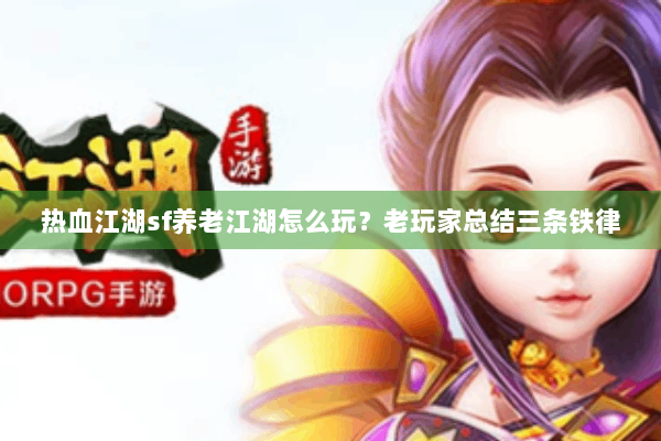 热血江湖sf养老江湖怎么玩?老玩家总结三条铁律 热血江湖sf养老江湖怎么玩?老玩家总结三条铁律