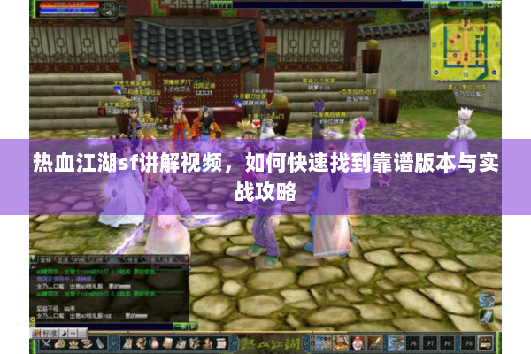 热血江湖sf讲解视频，如何快速找到靠谱版本与实战攻略