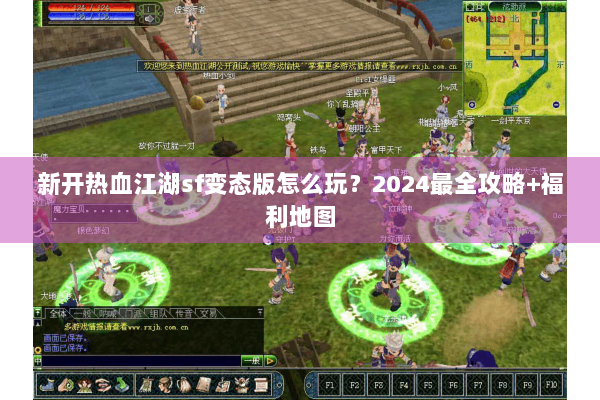 新开热血江湖sf变态版怎么玩?2024最全攻略+福利地图 新开热血江湖sf变态版怎么玩?2024最全攻略+福利地图