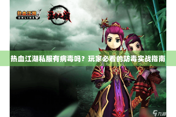 热血江湖私服有病毒吗?玩家必看的防毒实战指南 热血江湖私服有病毒吗?玩家必看的防毒实战指南