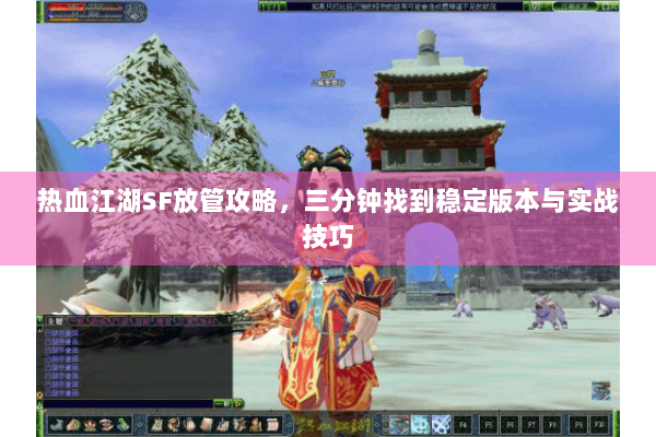 热血江湖SF放管攻略,三分钟找到稳定版本与实战技巧 热血江湖SF放管攻略,三分钟找到稳定版本与实战技巧