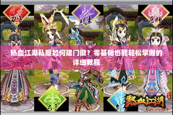 热血江湖私服如何建门徽？零基础也能轻松掌握的详细教程