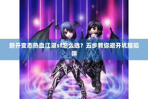 新开变态热血江湖sf怎么选？五步教你避开坑服陷阱