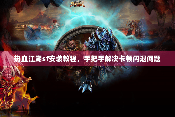 热血江湖sf安装教程,手把手解决卡顿闪退问题 热血江湖sf安装教程,手把手解决卡顿闪退问题