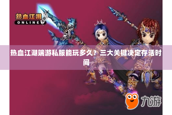 热血江湖端游私服能玩多久？三大关键决定存活时间