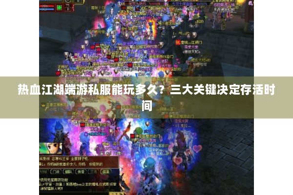 热血江湖端游私服能玩多久？三大关键决定存活时间