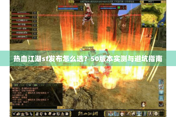 热血江湖sf发布怎么选?50版本实测与避坑指南 热血江湖sf发布怎么选?50版本实测与避坑指南