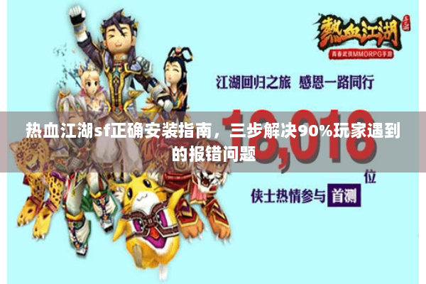 热血江湖sf正确安装指南,三步解决90%玩家遇到的报错问题 热血江湖sf正确安装指南,三步解决90%玩家遇到的报错问题