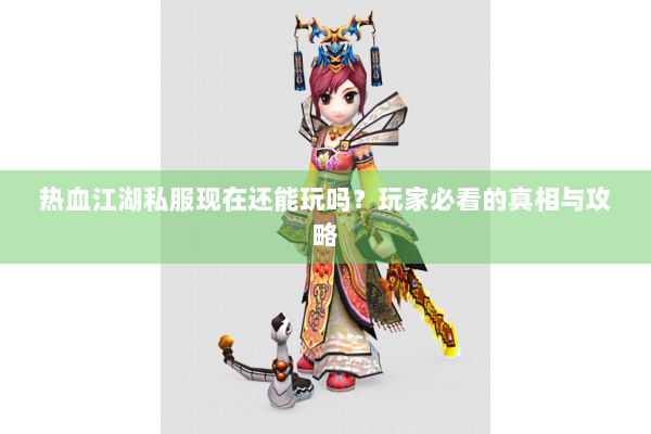 热血江湖私服现在还能玩吗?玩家必看的真相与攻略 热血江湖私服现在还能玩吗?玩家必看的真相与攻略