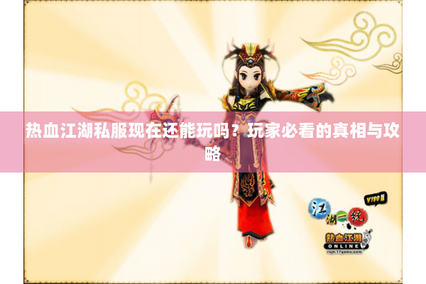 热血江湖私服现在还能玩吗?玩家必看的真相与攻略 热血江湖私服现在还能玩吗?玩家必看的真相与攻略