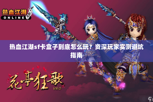 热血江湖sf卡盒子到底怎么玩？资深玩家实测避坑指南