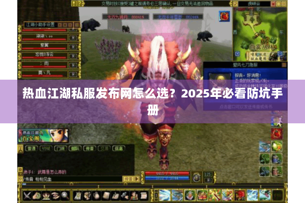 热血江湖私服发布网怎么选?2025年必看防坑手册 热血江湖私服发布网怎么选?2025年必看防坑手册