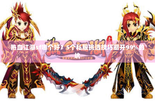 热血江湖sf哪个好?5个私服挑选技巧避开99%的坑 热血江湖sf哪个好?5个私服挑选技巧避开99%的坑
