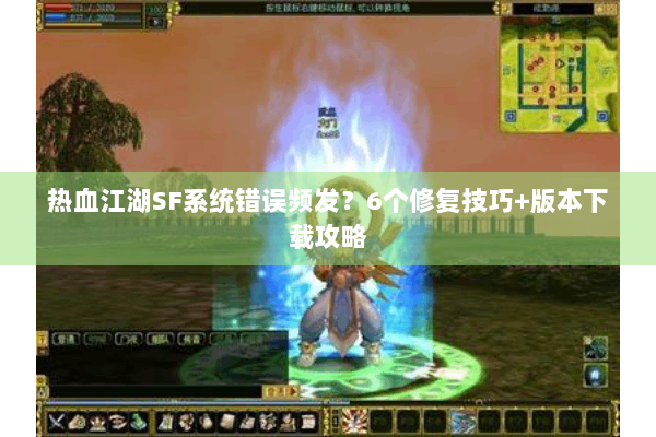 热血江湖SF系统错误频发?6个修复技巧+版本下载攻略 热血江湖SF系统错误频发?6个修复技巧+版本下载攻略