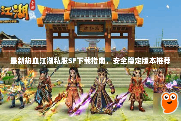 最新热血江湖私服SF下载指南，安全稳定版本推荐