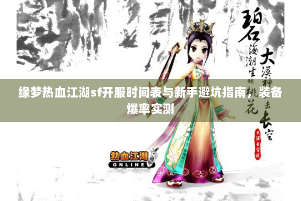 缘梦热血江湖sf开服时间表与新手避坑指南，装备爆率实测