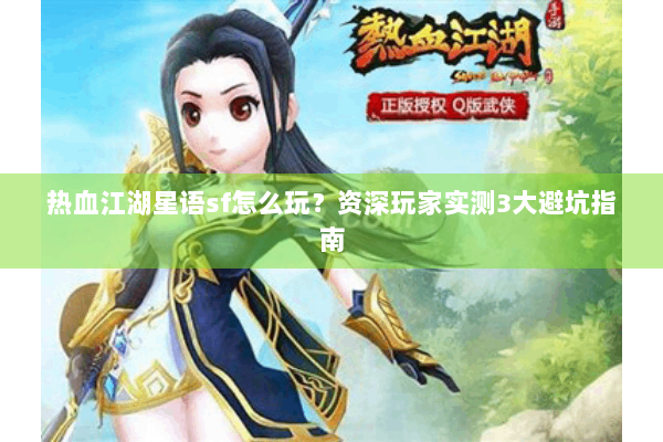 热血江湖星语sf怎么玩?资深玩家实测3大避坑指南 热血江湖星语sf怎么玩?资深玩家实测3大避坑指南