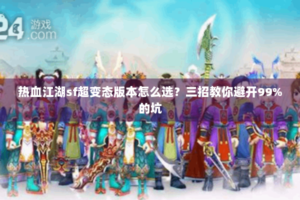 热血江湖sf超变态版本怎么选?三招教你避开99%的坑 热血江湖sf超变态版本怎么选?三招教你避开99%的坑