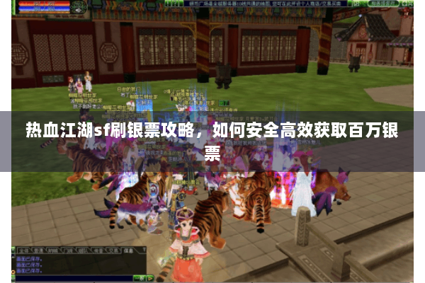 热血江湖sf刷银票攻略，如何安全高效获取百万银票