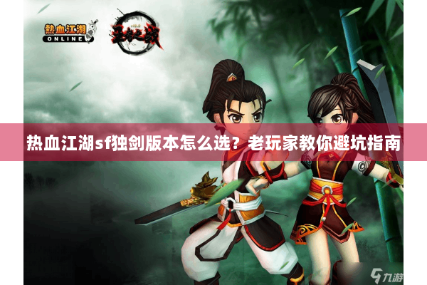 热血江湖sf独剑版本怎么选？老玩家教你避坑指南