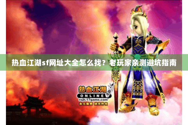 热血江湖sf网址大全怎么找?老玩家亲测避坑指南 热血江湖sf网址大全怎么找?老玩家亲测避坑指南