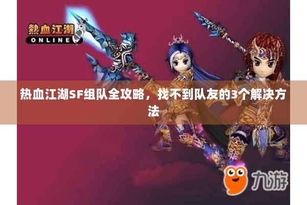 热血江湖SF组队全攻略，找不到队友的3个解决方法