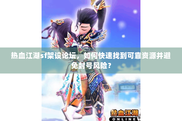 热血江湖sf架设论坛，如何快速找到可靠资源并避免封号风险？