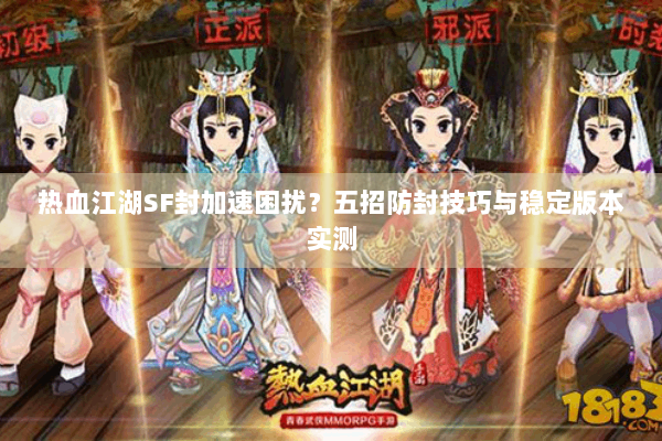 热血江湖SF封加速困扰？五招防封技巧与稳定版本实测