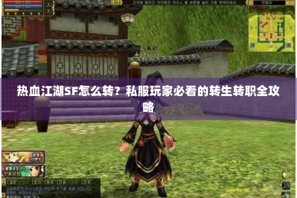 热血江湖SF怎么转？私服玩家必看的转生转职全攻略