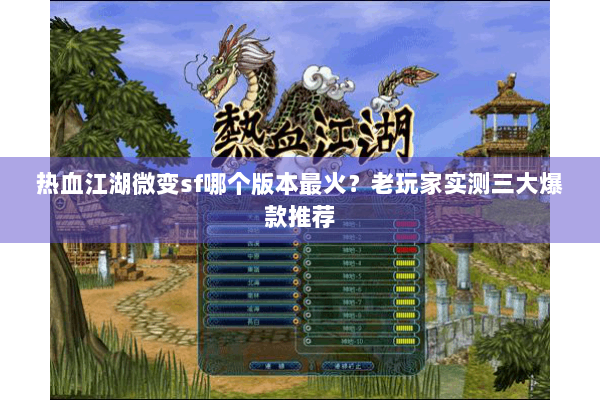 热血江湖微变sf哪个版本最火?老玩家实测三大爆款推荐 热血江湖微变sf哪个版本最火?老玩家实测三大爆款推荐