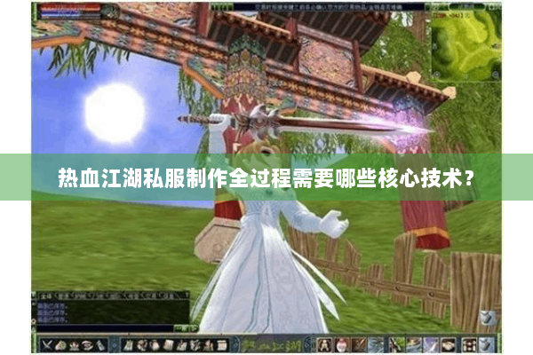 热血江湖私服制作全过程需要哪些核心技术？