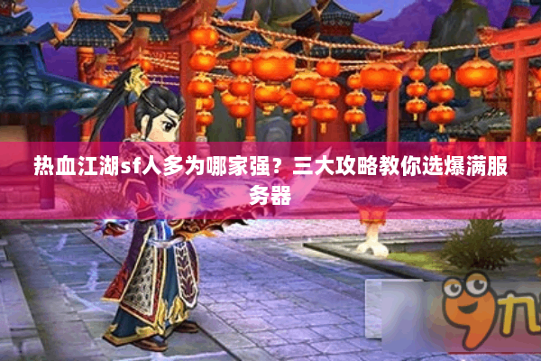热血江湖sf人多为哪家强？三大攻略教你选爆满服务器