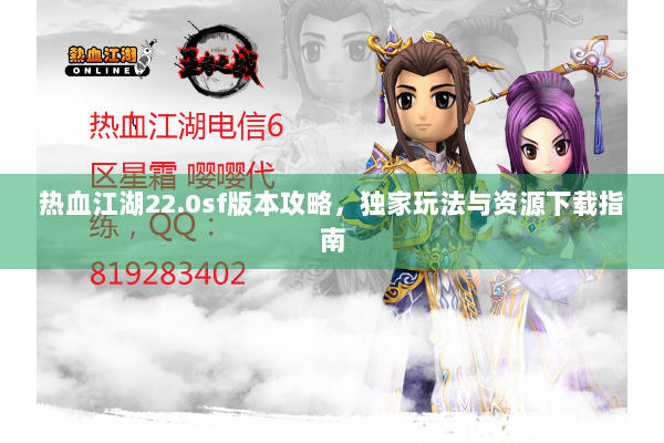 热血江湖22.0sf版本攻略，独家玩法与资源下载指南