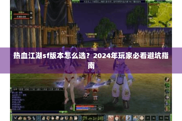 热血江湖sf版本怎么选?2024年玩家必看避坑指南 热血江湖sf版本怎么选?2024年玩家必看避坑指南