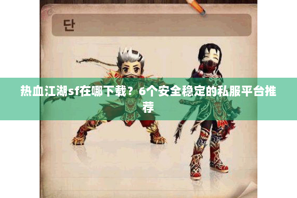 热血江湖sf在哪下载？6个安全稳定的私服平台推荐