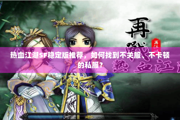 热血江湖SF稳定版推荐,如何找到不关服、不卡顿的私服? 热血江湖SF稳定版推荐,如何找到不关服、不卡顿的私服?