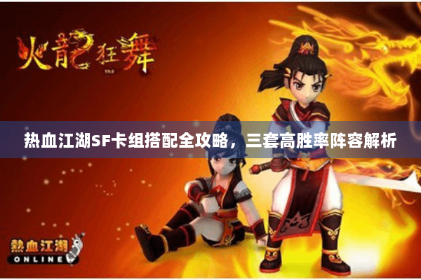 热血江湖SF卡组搭配全攻略,三套高胜率阵容解析 热血江湖SF卡组搭配全攻略,三套高胜率阵容解析