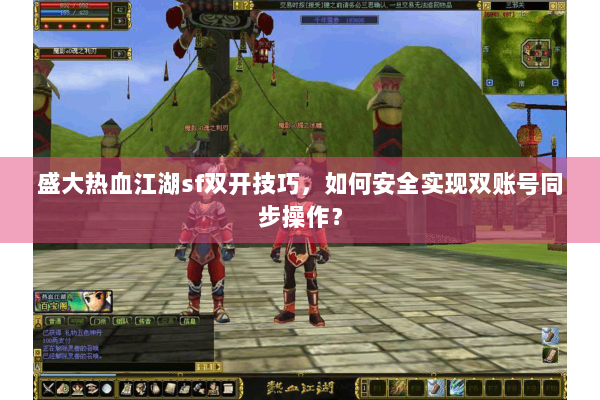 盛大热血江湖sf双开技巧,如何安全实现双账号同步操作? 盛大热血江湖sf双开技巧,如何安全实现双账号同步操作?