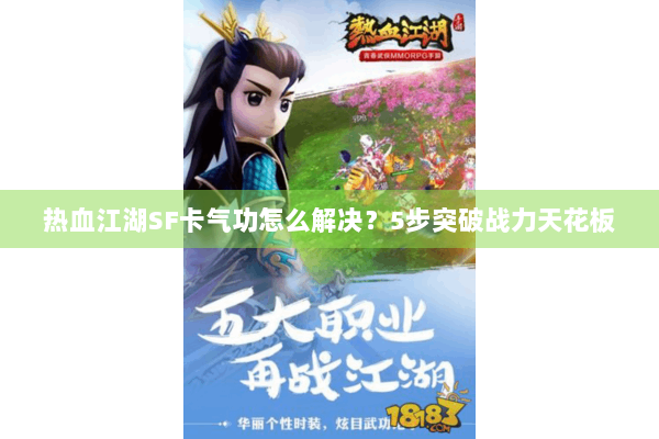 热血江湖SF卡气功怎么解决?5步突破战力天花板 热血江湖SF卡气功怎么解决?5步突破战力天花板