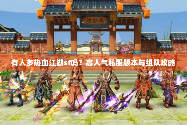 有人多热血江湖sf吗？高人气私服版本与组队攻略