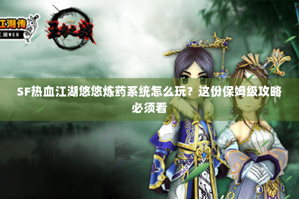 SF热血江湖悠悠炼药系统怎么玩？这份保姆级攻略必须看
