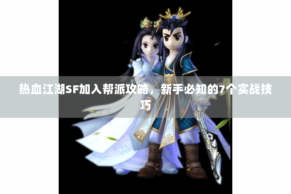 热血江湖SF加入帮派攻略，新手必知的7个实战技巧