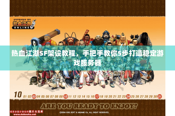 热血江湖SF架设教程，手把手教你5步打造稳定游戏服务器