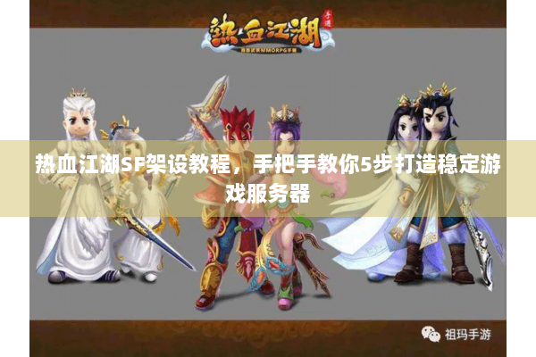 热血江湖SF架设教程，手把手教你5步打造稳定游戏服务器